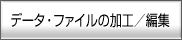 �f�[�^�E�t�@�C���̉��H�^�ҏW