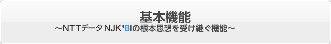 基本機能 ~NTTデータNJK*BI根本思想を受け継ぐ機能~
